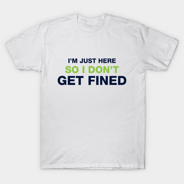 I'm Just Here So I Don't Get Fined T-Shirt by Venus Complete